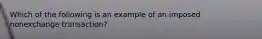 Which of the following is an example of an imposed nonexchange transaction?