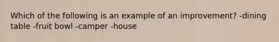 Which of the following is an example of an improvement? -dining table -fruit bowl -camper -house