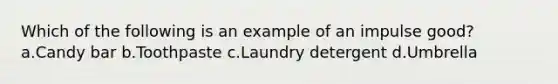 Which of the following is an example of an impulse good? a.Candy bar b.Toothpaste c.Laundry detergent d.Umbrella