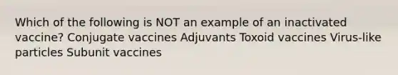 Which of the following is NOT an example of an inactivated vaccine? Conjugate vaccines Adjuvants Toxoid vaccines Virus-like particles Subunit vaccines