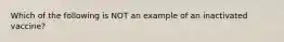 Which of the following is NOT an example of an inactivated vaccine?