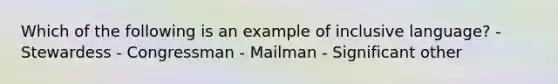 Which of the following is an example of inclusive language? - Stewardess - Congressman - Mailman - Significant other