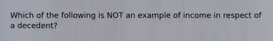 Which of the following is NOT an example of income in respect of a decedent?