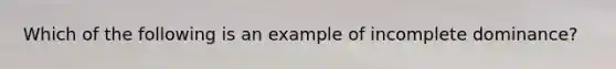 Which of the following is an example of incomplete dominance?