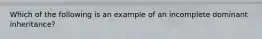 Which of the following is an example of an incomplete dominant inheritance?