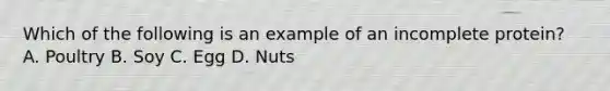 Which of the following is an example of an incomplete protein? A. Poultry B. Soy C. Egg D. Nuts