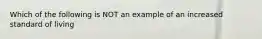 Which of the following is NOT an example of an increased standard of living