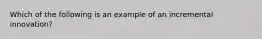 Which of the following is an example of an incremental innovation?