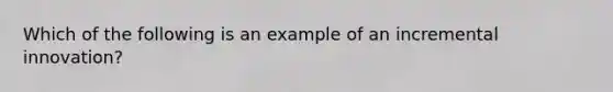 Which of the following is an example of an incremental innovation?