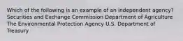 Which of the following is an example of an independent agency? Securities and Exchange Commission Department of Agriculture The Environmental Protection Agency U.S. Department of Treasury