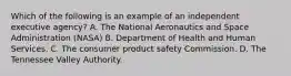 Which of the following is an example of an independent executive agency? A. The National Aeronautics and Space Administration (NASA) B. Department of Health and Human Services. C. The consumer product safety Commission. D. The Tennessee Valley Authority.