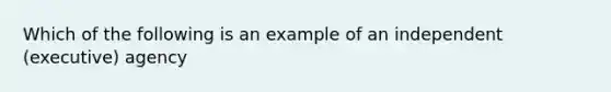 Which of the following is an example of an independent (executive) agency