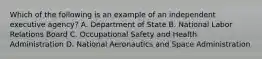 Which of the following is an example of an independent executive agency? A. Department of State B. National Labor Relations Board C. Occupational Safety and Health Administration D. National Aeronautics and Space Administration