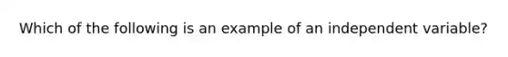 Which of the following is an example of an independent variable?