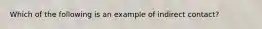 Which of the following is an example of indirect contact?