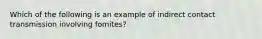 Which of the following is an example of indirect contact transmission involving fomites?