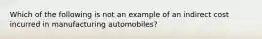 Which of the following is not an example of an indirect cost incurred in manufacturing automobiles?