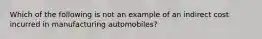 Which of the following is not an example of an indirect cost incurred in manufacturing​ automobiles?