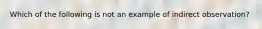 Which of the following is not an example of indirect observation?