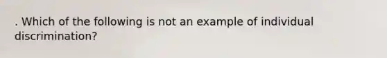 . Which of the following is not an example of individual discrimination?