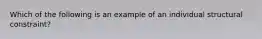 Which of the following is an example of an individual structural constraint?