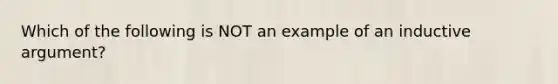 Which of the following is NOT an example of an inductive argument?