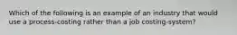 Which of the following is an example of an industry that would use a process-costing rather than a job costing-system?