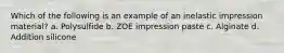 Which of the following is an example of an inelastic impression material? a. Polysulfide b. ZOE impression paste c. Alginate d. Addition silicone