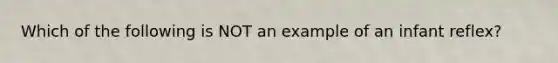 Which of the following is NOT an example of an infant reflex?