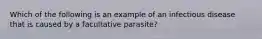 Which of the following is an example of an infectious disease that is caused by a facultative parasite?