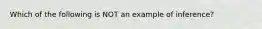 Which of the following is NOT an example of inference?