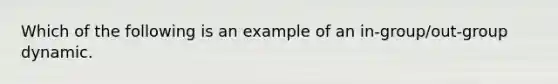 Which of the following is an example of an in-group/out-group dynamic.