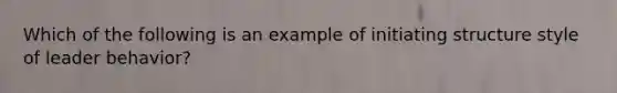 Which of the following is an example of initiating structure style of leader behavior?