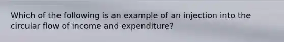 Which of the following is an example of an injection into the circular flow of income and expenditure?​