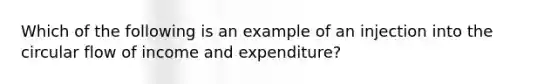 Which of the following is an example of an injection into the circular flow of income and expenditure?