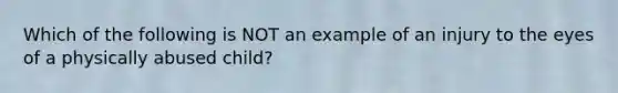 Which of the following is NOT an example of an injury to the eyes of a physically abused child?