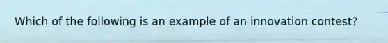 Which of the following is an example of an innovation contest?