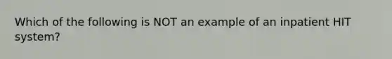 Which of the following is NOT an example of an inpatient HIT system?