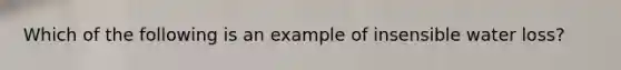 Which of the following is an example of insensible water loss?