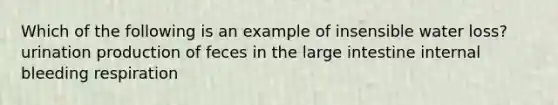 Which of the following is an example of insensible water loss? urination production of feces in the large intestine internal bleeding respiration