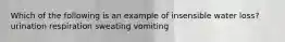 Which of the following is an example of insensible water loss? urination respiration sweating vomiting