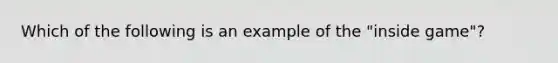 Which of the following is an example of the "inside game"?