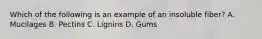 Which of the following is an example of an insoluble fiber? A. Mucilages B. Pectins C. Lignins D. Gums