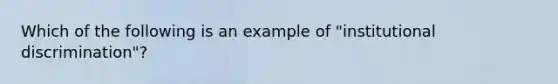 Which of the following is an example of "institutional discrimination"?