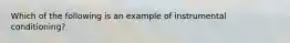 Which of the following is an example of instrumental conditioning?