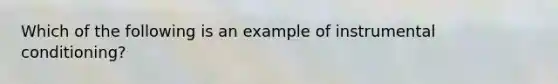 Which of the following is an example of instrumental conditioning?