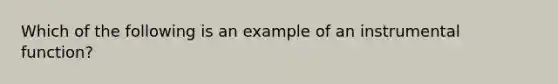 Which of the following is an example of an instrumental function?