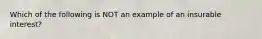 Which of the following is NOT an example of an insurable interest?