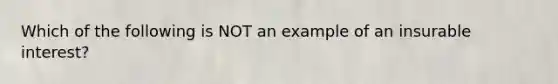 Which of the following is NOT an example of an insurable interest?