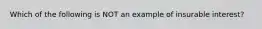 Which of the following is NOT an example of insurable interest?